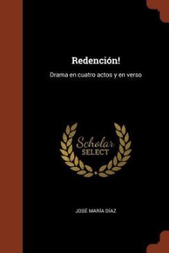 Redención!: Drama en cuatro actos y en verso - Díaz, José María