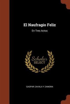 El Naufragio Feliz: En Tres Actos - Zavala y. Zamora, Gaspar