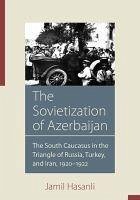 The Sovietization of Azerbaijan: The South Caucasus in the Triangle of Russia, Turkey, and Iran, 1920-1922 - Hasanli, Jamil