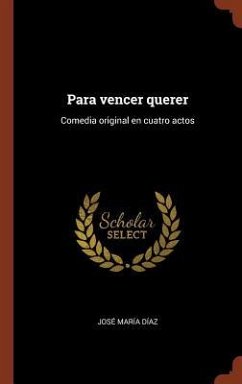 Para vencer querer: Comedia original en cuatro actos - Díaz, José María