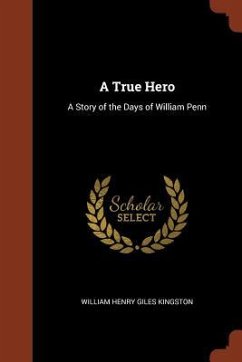 A True Hero: A Story of the Days of William Penn - Kingston, William Henry Giles