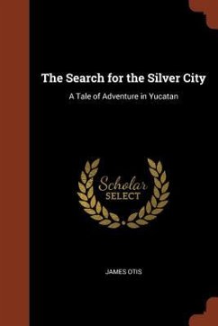 The Search for the Silver City: A Tale of Adventure in Yucatan - Otis, James