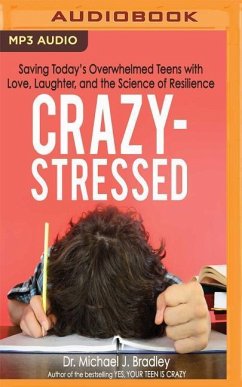 Crazy-Stressed: Saving Today's Overwhelmed Teens with Love, Laughter, and the Science of Resilience - Bradley, Michael J.