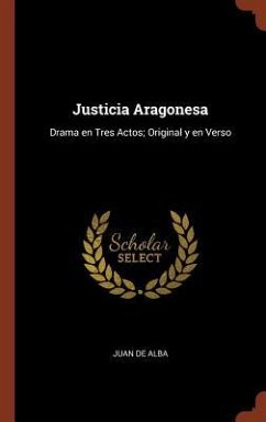 Justicia Aragonesa: Drama en Tres Actos; Original y en Verso - Alba, Juan De