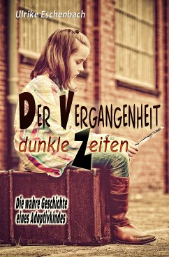 Der Vergangenheit dunkle Zeiten: Die wahre Geschichte eines Adoptivkindes Ulrike Eschenbach Author