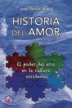 Historia del amor : el poder del eros en la cultura occidental - Arana Marcos, José Ramón
