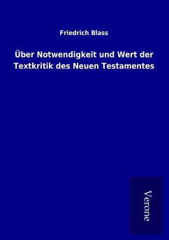 Über Notwendigkeit und Wert der Textkritik des Neuen Testamentes - Blass, Friedrich