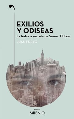 Exilios y odiseas : la historia secreta de Severo Ochoa - Fueyo Margareto, Juan