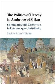 The Politics of Heresy in Ambrose of Milan - Williams, Michael Stuart