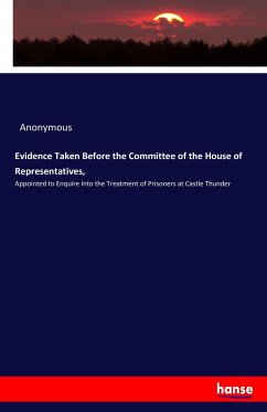 Evidence Taken Before the Committee of the House of Representatives, - Anonymous