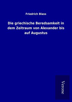 Die griechische Beredsamkeit in dem Zeitraum von Alexander bis auf Augustus - Blass, Friedrich