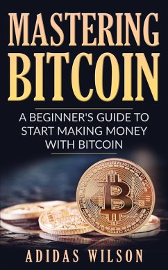 Mastering Bitcoin - A Beginner's Guide To Start Making Money With Bitcoin (eBook, ePUB) - Wilson, Adidas