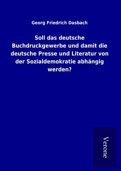 Soll das deutsche Buchdruckgewerbe und damit die deutsche Presse und Literatur von der Sozialdemokratie abhängig werden? - Dasbach, Georg Friedrich