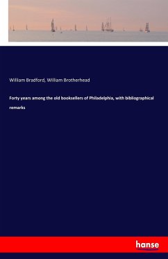 Forty years among the old booksellers of Philadelphia, with bibliographical remarks - Bradford, William; Brotherhead, William
