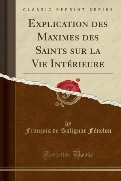 Explication des Maximes des Saints sur la Vie Intérieure (Classic Reprint)