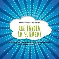 Che favola la scienza! La scienza raccontata con favole e filastrocche per bambini di tutte le età - Favero, Franco; Fiorani, Luca
