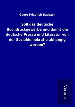 Soll das deutsche Buchdruckgewerbe und damit die deutsche Presse und Literatur von der Sozialdemokratie abhängig werden? - Dasbach, Georg Friedrich
