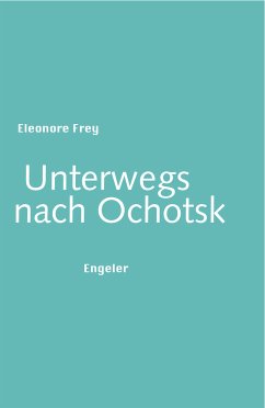 Unterwegs nach Ochotsk (eBook, ePUB) - Frey, Eleonore