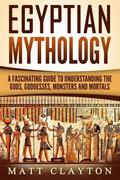 Egyptian Mythology A Fascinating Guide to Understanding the Gods, Goddesses, Monsters, and Mortals (Greek Mythology - Norse Mythology - Egyptian Mythology) (eBook, ePUB) - Clayton, Matt