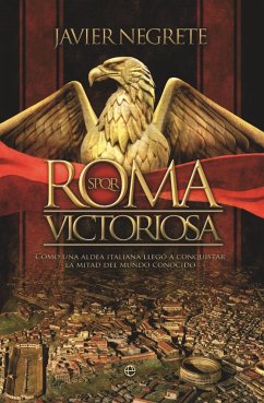 Roma victoriosa : cómo una aldea italiana llegó a conquistar la mitad del mundo conocido - Negrete, Javier