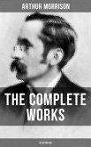 The Complete Works of Arthur Morrison (Illustrated) (eBook, ePUB)