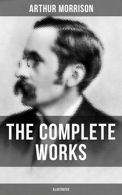 The Complete Works of Arthur Morrison (Illustrated) (eBook, ePUB) - Morrison, Arthur