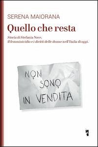 Quello che resta. Storia di Stefania Noce. Il femminicidio e i diritti delle donne nell'Italia d'oggi - Maiorana, Serena