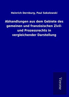 Abhandlungen aus dem Gebiete des gemeinen und französischen Zivil- und Prozessrechts in vergleichender Darstellung - Dernburg, Heinrich Sokolowski
