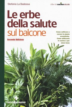 Le erbe della salute sul balcone. Come coltivare e curare le piante aromatiche. Come utilizzarle in cucina e per stare bene - La Badessa, Stefania