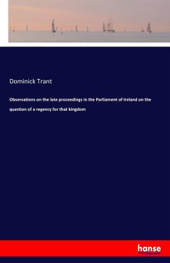 Observations on the late proceedings in the Parliament of Ireland on the question of a regency for that kingdom - Trant, Dominick