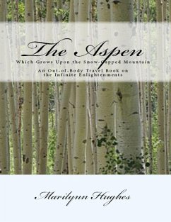 The Aspen: Which Grows Upon the Snow Capped Mountain - An Out-of-body Travel Book on the Infinite Enlightenments (eBook, ePUB) - Hughes, Marilynn