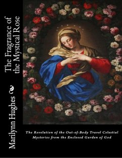 The Fragrance of the Mystical Rose: The Revelation of the Out-of-body Travel Celestial Mysteries from the Enclosed Garden of God (eBook, ePUB) - Hughes, Marilynn
