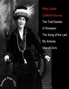 Willa Cather / Collected Novels: The Troll Garden - O Pioneers! - The Song Of The Lark - My Antonia - One Of Ours (eBook, ePUB) - Cather, Willa