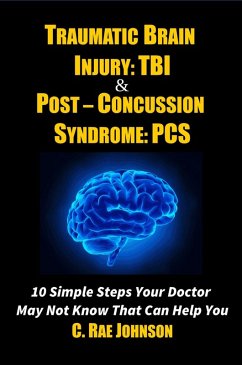 Traumatic Brain Injury & Post Concussion Syndrome - 10 Simple Steps Your Doctor May Not Know That Can Help You (TRAUMATIC BRAIN INJURY: TBI & POST-CONCUSSION SYNDOME: PCS, #1) (eBook, ePUB) - Johnson, C. Rae