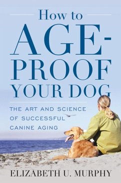 How to Age-Proof Your Dog (eBook, ePUB) - Murphy, Elizabeth U. How to Age-Proof Your Dog (eBook, ePUB) - Murphy, Elizabeth U.