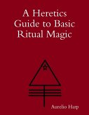 A Heretics Guide to Basic Ritual Magic (eBook, ePUB)