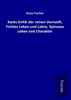 Kants Kritik der reinen Vernunft, Fichtes Leben und Lehre, Spinozas Leben und Charakter