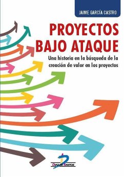 Proyectos bajo ataque : una historia en la búsqueda de la creación de valor en los proyectos - Castro García, Jaime de; García Castro, Jaime