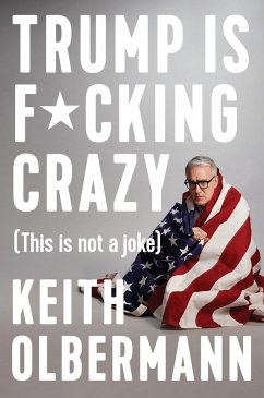 Trump Is F*cking Crazy: (This Is Not a Joke) - Olbermann, Keith