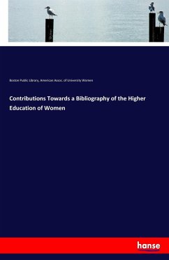 Contributions Towards a Bibliography of the Higher Education of Women - Public Library, Boston; University Women, American Assoc. of