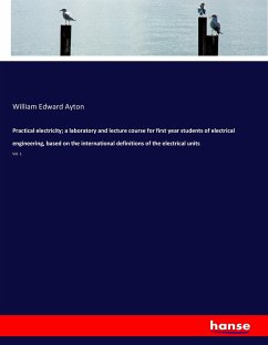 Practical electricity; a laboratory and lecture course for first year students of electrical engineering, based on the international definitions of the electrical units - Ayton, William Edward