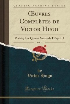 OEuvres Complètes de Victor Hugo, Vol. 15: Poésie; Les Quatre Vents de l'Esprit, I (Classic Reprint)