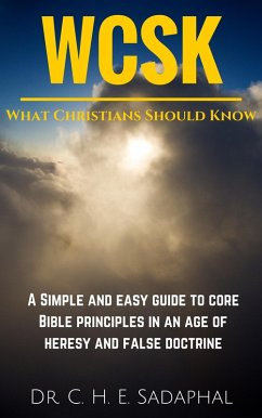 What Christians Should Know: A Simple and Easy Guide to Core Bible Principles in an Age of Heresy and False Doctrine (eBook, ePUB) - Sadaphal, C. H. E.