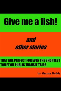 Give Me A Fish! And Other Stories That Are Perfect For Even The Shortest Toilet Or Public Transit Trips (eBook, ePUB) - Boddy, Sharon