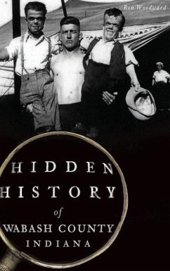 Hidden History of Wabash County, Indiana - Woodward, Ron; Woodward, Ronald