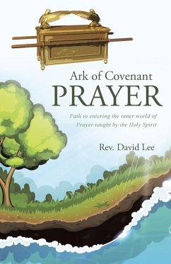 Ark of Covenant Prayer: Path to entering the inner world of Prayer taught by the Holy Spirit - Lee, David