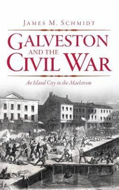 Galveston and the Civil War: An Island City in the Maelstrom - Schmidt, James M.