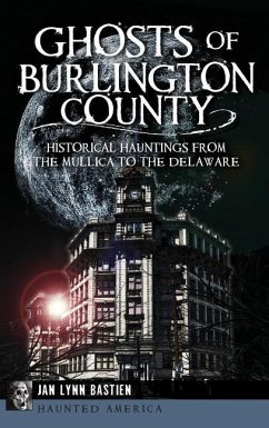 Ghosts of Burlington County: Historical Hauntings from the Mullica to the Delaware - Bastien, Jan Lynn