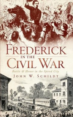 Frederick in the Civil War: Battle & Honor in the Spired City - Schildt, John W.