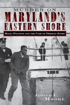 Murder on Maryland's Eastern Shore: Race, Politics and the Case of Orphan Jones - Moore, Joseph E.